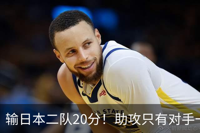 输日本二队20分！助攻只有对手一半，中国男篮还有救吗？